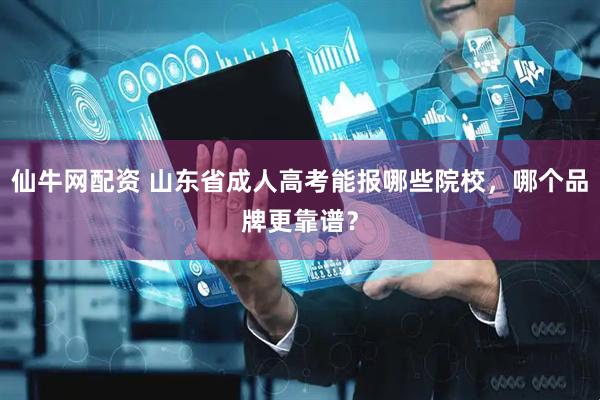 仙牛网配资 山东省成人高考能报哪些院校，哪个品牌更靠谱？