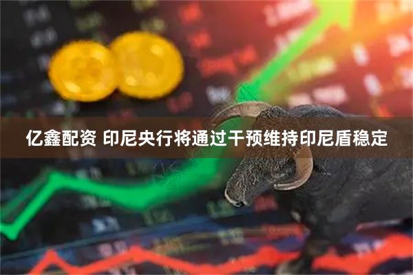 亿鑫配资 印尼央行将通过干预维持印尼盾稳定