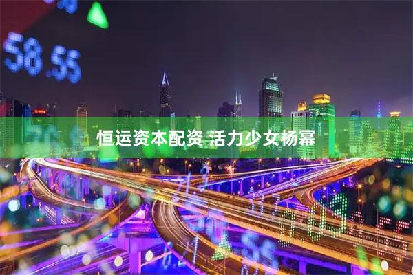 恒运资本配资 活力少女杨幂