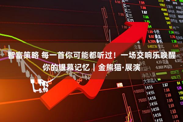 智富策略 每一首你可能都听过！一场交响乐唤醒你的银幕记忆｜金熊猫·展演