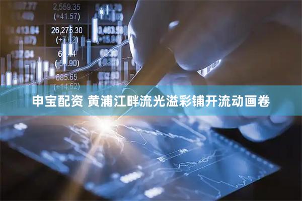 申宝配资 黄浦江畔流光溢彩铺开流动画卷