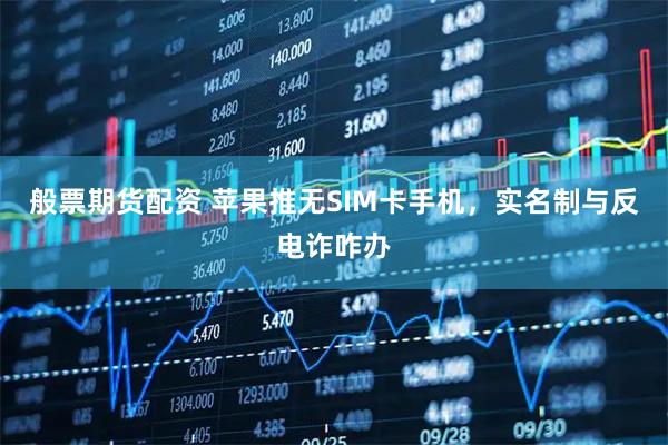 般票期货配资 苹果推无SIM卡手机，实名制与反电诈咋办