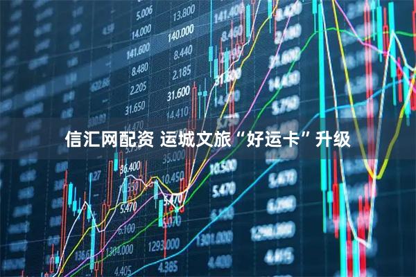 信汇网配资 运城文旅“好运卡”升级