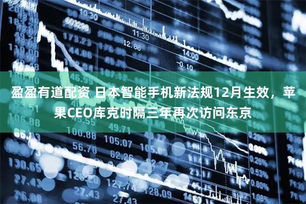 盈盈有道配资 日本智能手机新法规12月生效，苹果CEO库克时隔三年再次访问东京