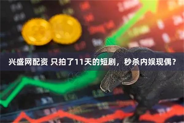兴盛网配资 只拍了11天的短剧，秒杀内娱现偶？