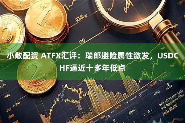 小散配资 ATFX汇评：瑞郎避险属性激发，USDCHF逼近十多年低点