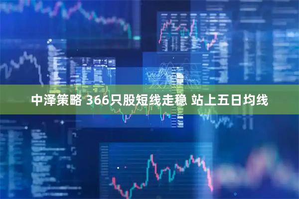 中泽策略 366只股短线走稳 站上五日均线
