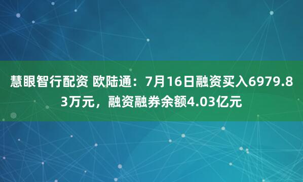 慧眼智行配资 欧陆通：7月16日融资买入6979.83万元，融资融券余额4.03亿元