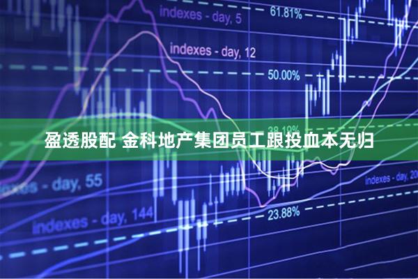 盈透股配 金科地产集团员工跟投血本无归
