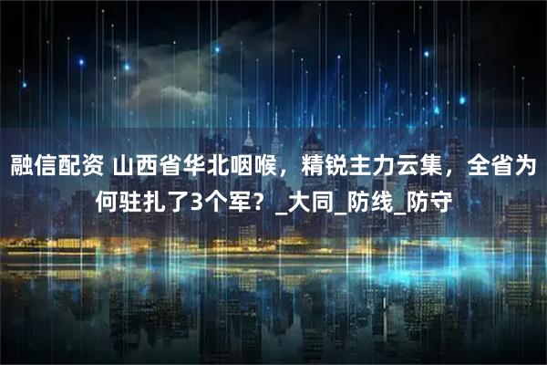 融信配资 山西省华北咽喉，精锐主力云集，全省为何驻扎了3个军？_大同_防线_防守