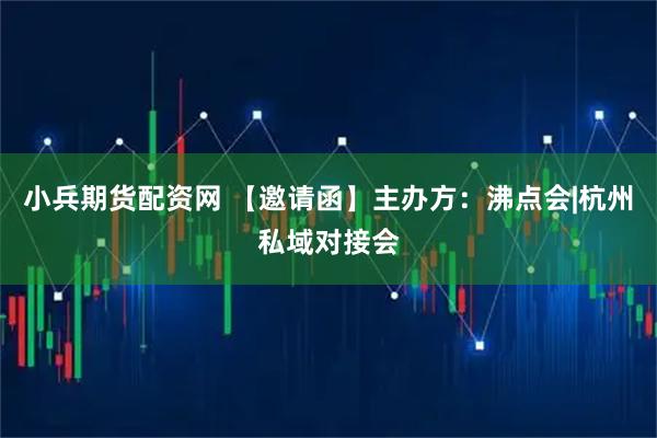 小兵期货配资网 【邀请函】主办方：沸点会|杭州私域对接会