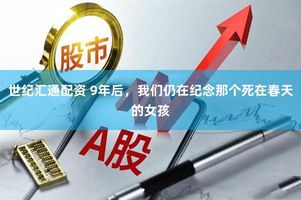 世纪汇通配资 9年后，我们仍在纪念那个死在春天的女孩