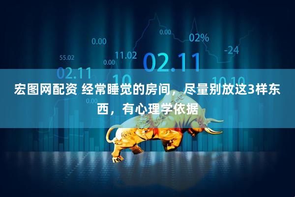 宏图网配资 经常睡觉的房间，尽量别放这3样东西，有心理学依据