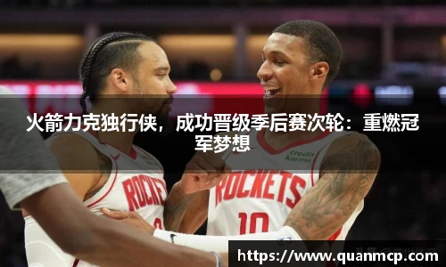 火箭力克独行侠，成功晋级季后赛次轮：重燃冠军梦想