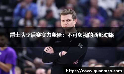 爵士队季后赛实力坚挺：不可忽视的西部劲旅