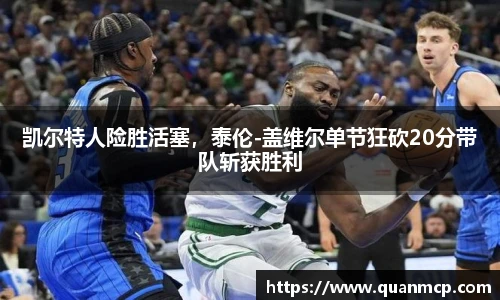 凯尔特人险胜活塞，泰伦-盖维尔单节狂砍20分带队斩获胜利
