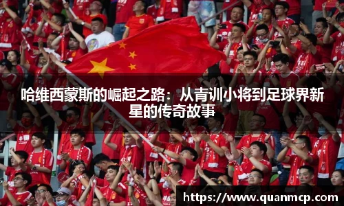 哈维西蒙斯的崛起之路：从青训小将到足球界新星的传奇故事