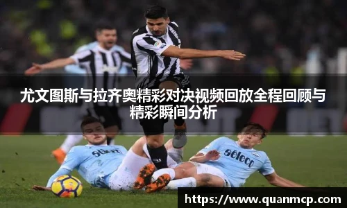 尤文图斯与拉齐奥精彩对决视频回放全程回顾与精彩瞬间分析