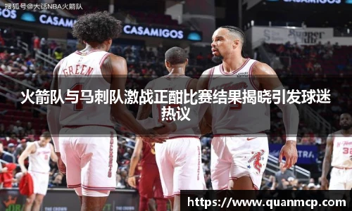 火箭队与马刺队激战正酣比赛结果揭晓引发球迷热议