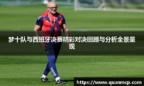 梦十队与西班牙决赛精彩对决回顾与分析全景呈现
