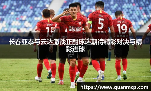 长春亚泰与云达激战正酣球迷期待精彩对决与精彩进球