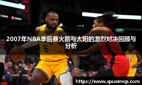 2007年NBA季后赛火箭与太阳的激烈对决回顾与分析
