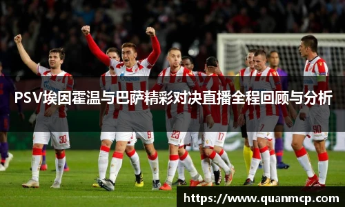 PSV埃因霍温与巴萨精彩对决直播全程回顾与分析