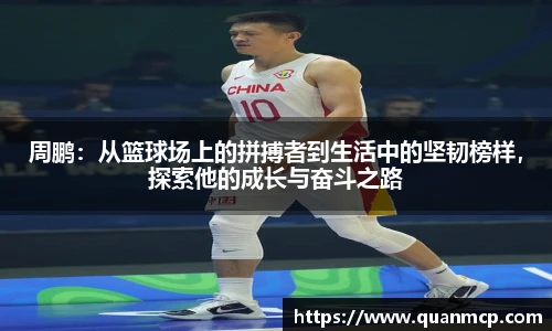 周鹏：从篮球场上的拼搏者到生活中的坚韧榜样，探索他的成长与奋斗之路