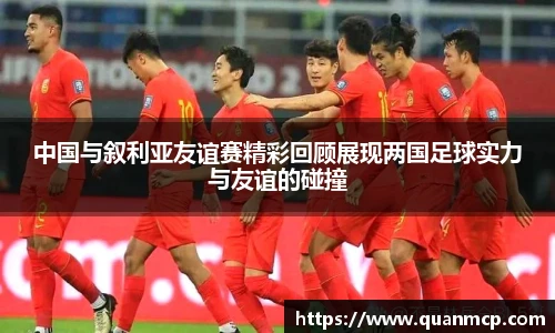 中国与叙利亚友谊赛精彩回顾展现两国足球实力与友谊的碰撞